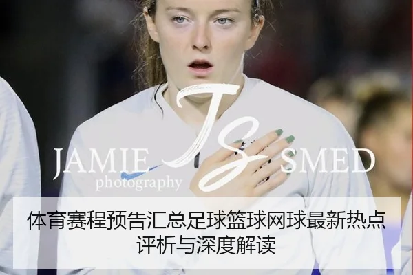 体育赛程预告汇总足球篮球网球最新热点评析与深度解读