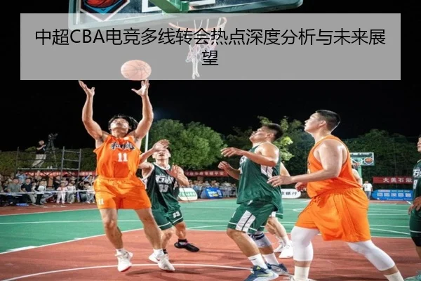 中超CBA电竞多线转会热点深度分析与未来展望
