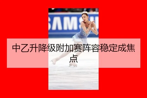 中乙升降级附加赛阵容稳定成焦点